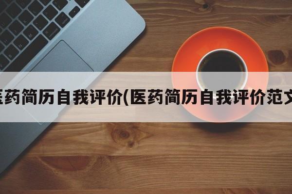 医药简历自我评价(医药简历自我评价范文)